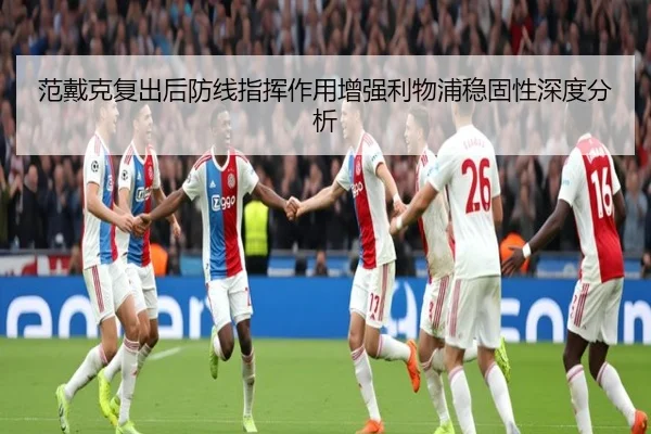 范戴克复出后防线指挥作用增强利物浦稳固性深度分析